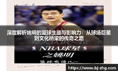 深度解析姚明的篮球生涯与影响力：从球场巨星到文化桥梁的传奇之路