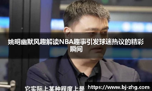姚明幽默风趣解读NBA趣事引发球迷热议的精彩瞬间