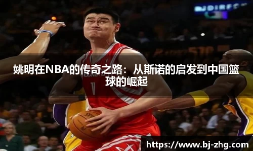 姚明在NBA的传奇之路：从斯诺的启发到中国篮球的崛起