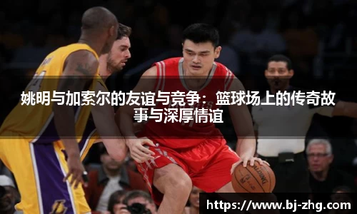 姚明与加索尔的友谊与竞争：篮球场上的传奇故事与深厚情谊