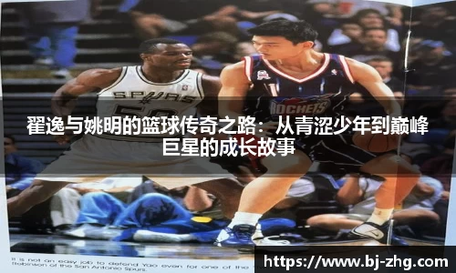 翟逸与姚明的篮球传奇之路：从青涩少年到巅峰巨星的成长故事