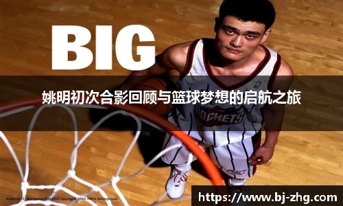 姚明初次合影回顾与篮球梦想的启航之旅