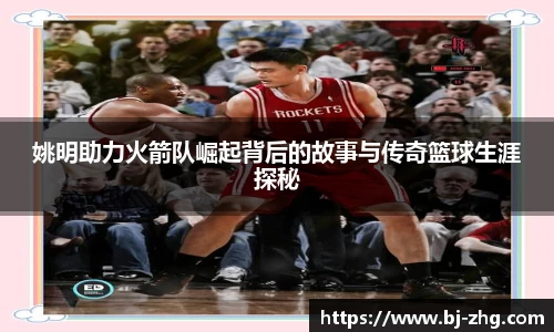 姚明助力火箭队崛起背后的故事与传奇篮球生涯探秘