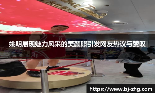 姚明展现魅力风采的美颜照引发网友热议与赞叹