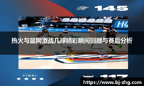 热火与篮网激战几球精彩瞬间回顾与赛后分析