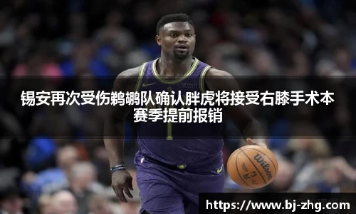 锡安再次受伤鹈鹕队确认胖虎将接受右膝手术本赛季提前报销