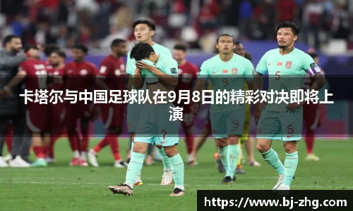 卡塔尔与中国足球队在9月8日的精彩对决即将上演