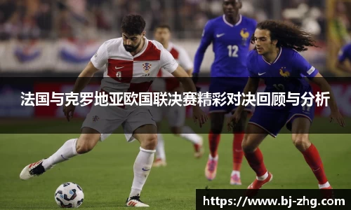 法国与克罗地亚欧国联决赛精彩对决回顾与分析